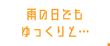 雨の日でも ゆっくりと…